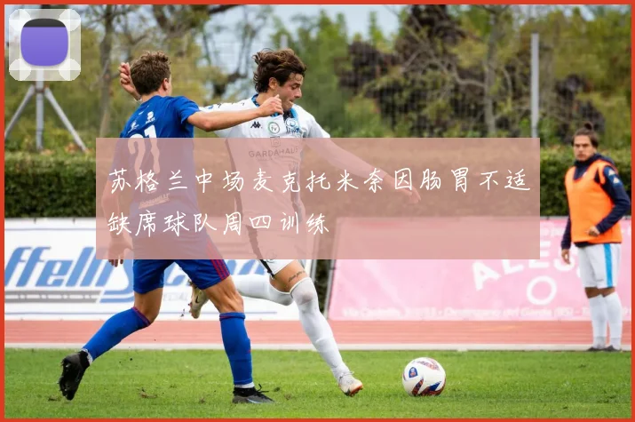 苏格兰中场麦克托米奈因肠胃不适缺席球队周四训练