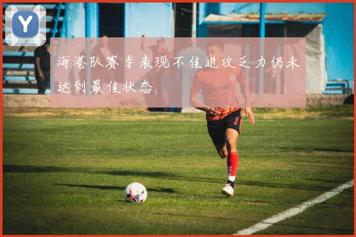 海港队赛季表现不佳进攻乏力仍未达到最佳状态
